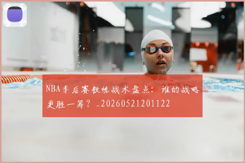 NBA季后赛教练战术盘点：谁的战略更胜一筹？_20260521201122