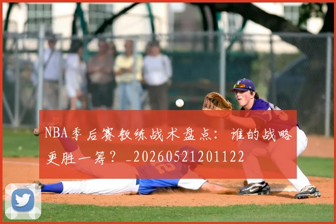 NBA季后赛教练战术盘点：谁的战略更胜一筹？_20260521201122