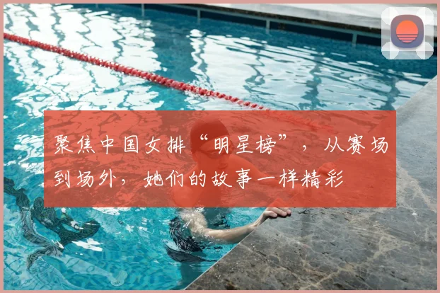 聚焦中国女排“明星榜”，从赛场到场外，她们的故事一样精彩
