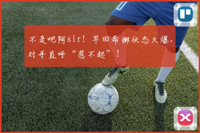 不是吧阿sir！早田希娜状态火爆，对手直呼“惹不起”！