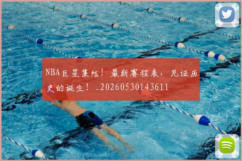 NBA巨星集结！最新赛程表，见证历史的诞生！_20260530143611