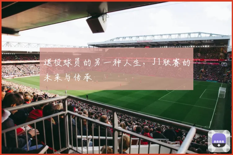 退役球员的另一种人生，J1联赛的未来与传承