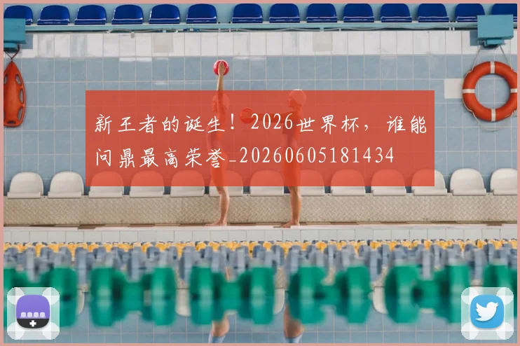 新王者的诞生！2026世界杯，谁能问鼎最高荣誉_20260605181434