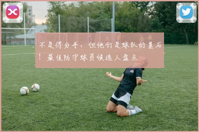 不是得分手，但他们是球队的基石！最佳防守球员候选人盘点