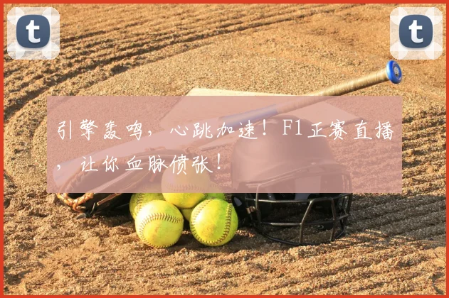 引擎轰鸣，心跳加速！F1正赛直播，让你血脉偾张！