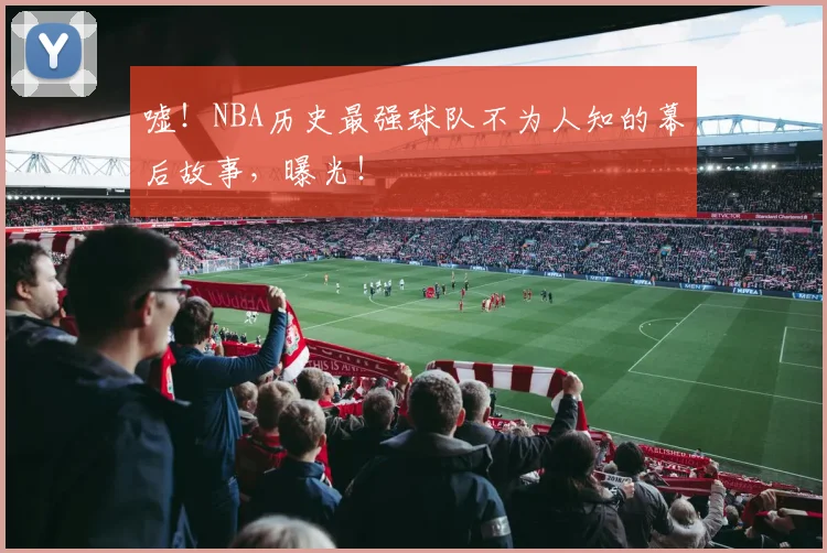 嘘！NBA历史最强球队不为人知的幕后故事，曝光！