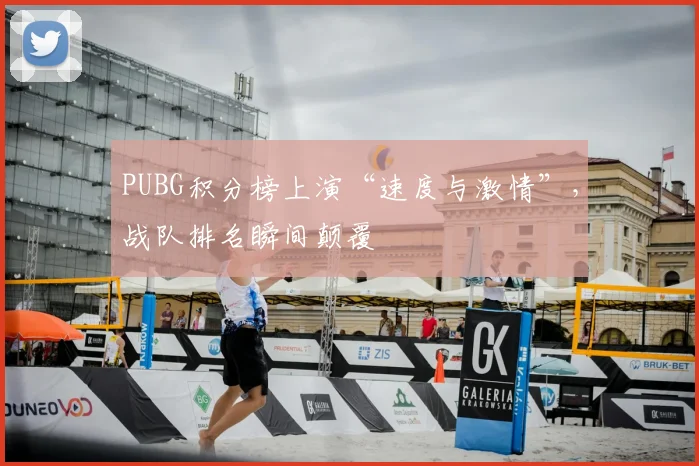 PUBG积分榜上演“速度与激情”，战队排名瞬间颠覆
