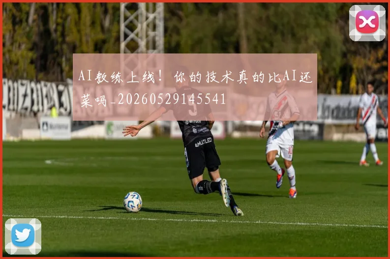 AI教练上线！你的技术真的比AI还菜吗_20260529145541