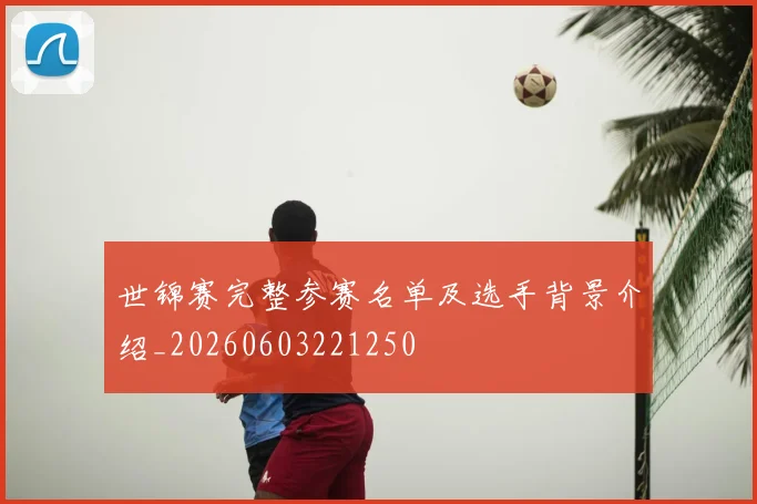 世锦赛完整参赛名单及选手背景介绍_20260603221250