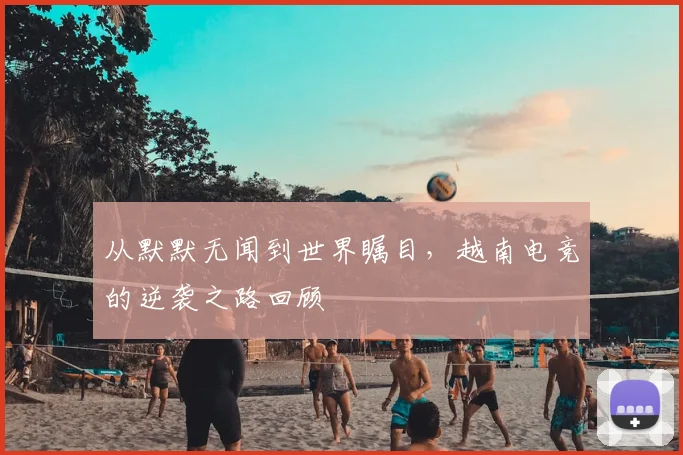 从默默无闻到世界瞩目，越南电竞的逆袭之路回顾