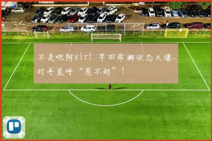 不是吧阿sir！早田希娜状态火爆，对手直呼“惹不起”！