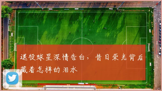 退役球星深情告白，昔日荣光背后藏着怎样的泪水