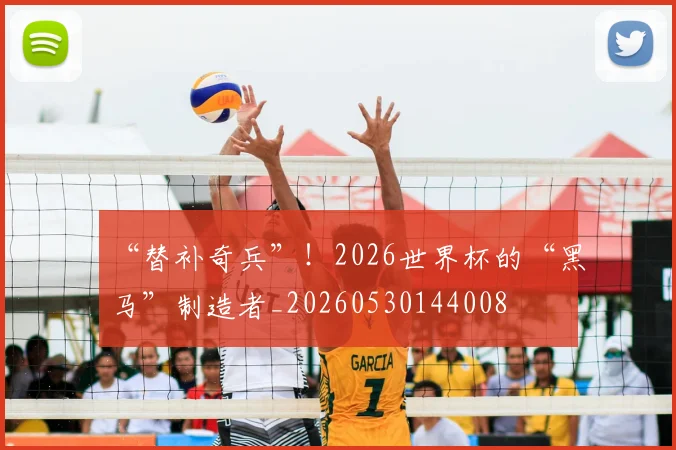 “替补奇兵”！2026世界杯的“黑马”制造者_20260530144008