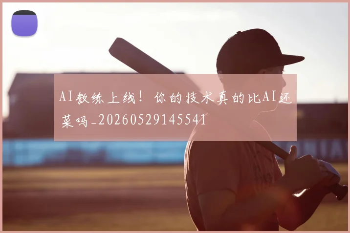 AI教练上线！你的技术真的比AI还菜吗_20260529145541