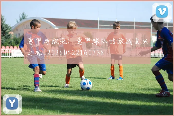 意甲与欧冠：意甲球队的欧战复兴之路_20260522160738
