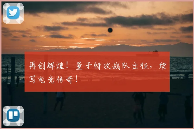 再创辉煌！量子特攻战队出征，续写电竞传奇！