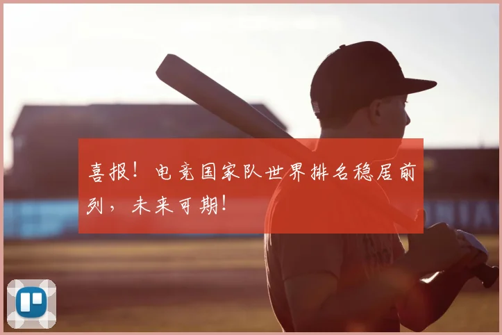 喜报！电竞国家队世界排名稳居前列，未来可期！