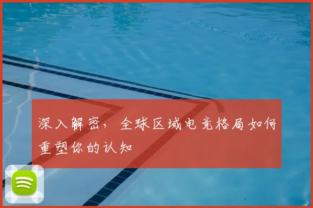深入解密，全球区域电竞格局如何重塑你的认知